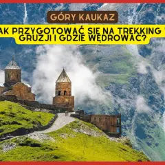 Góry Kaukaz w Gruzji. Przygotuj się na trekking i odkryj szlaki w malowniczych górach Gruzji.